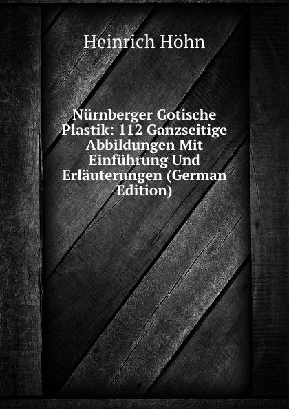 Nürnberger Gotische Plastik: 112 Ganzseitige Abbildungen Mit Einführung Und Erläuterungen (German Edition) - Heinrich Höhn