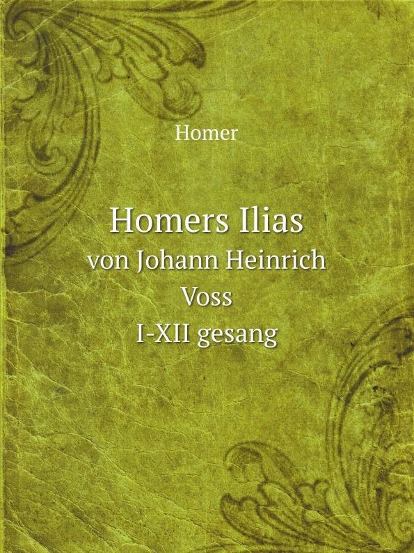 Homers Ilias. von Johann Heinrich Voss. I-XII gesang - Homer