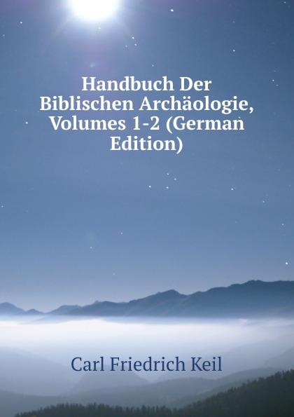 Handbuch Der Biblischen Archäologie, Volumes 1-2 (German Edition) - Carl Friedrich Keil