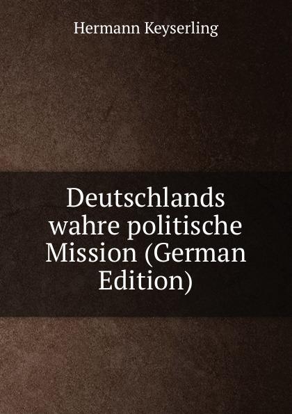 Deutschlands wahre politische Mission (German Edition) - Hermann Keyserling