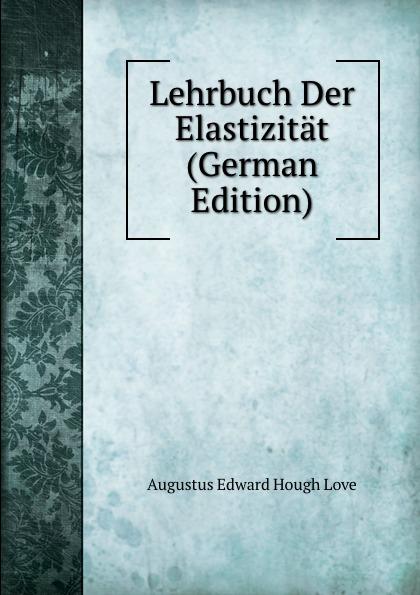 Lehrbuch Der Elastizität (German Edition) - Augustus E. H. Love