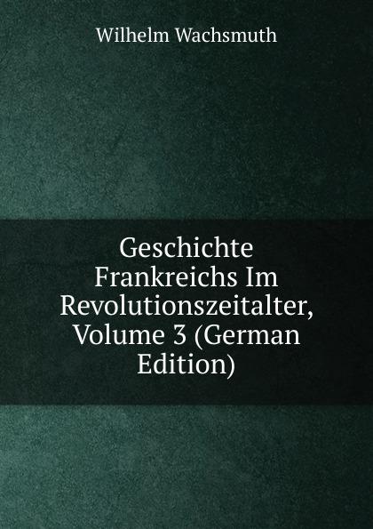 Geschichte Frankreichs Im Revolutionszeitalter, Volume 3 (German Edition) - Wilhelm Wachsmuth