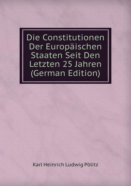 Die Constitutionen Der Europäischen Staaten Seit Den Letzten 25 Jahren (German Edition) - Karl Heinrich Ludwig Pölitz