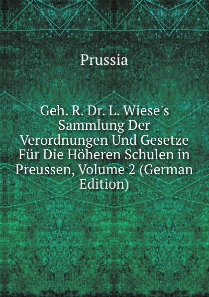 Geh. R. Dr. L. Wiese's Sammlung Der Verordnungen Und Gesetze Für Die Höheren Schulen in Preussen, Volume 2 (German Edition) - Prussia