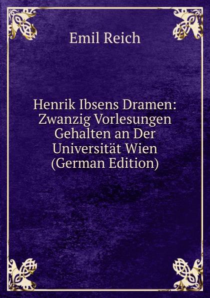 Henrik Ibsens Dramen: Zwanzig Vorlesungen Gehalten an Der Universität Wien (German Edition) - Emil Reich