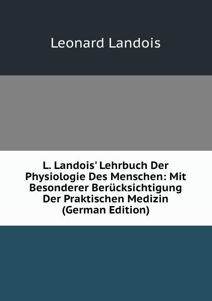 L. Landois' Lehrbuch Der Physiologie Des Menschen: Mit Besonderer Berücksichtigung Der Praktischen Medizin (German Edition) - Leonard Landois