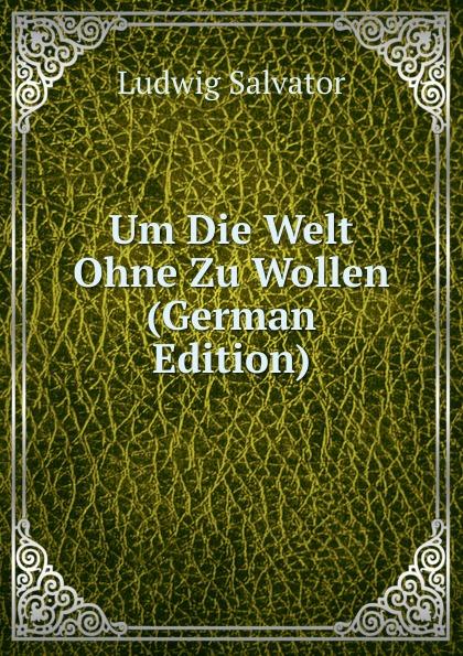 Um Die Welt Ohne Zu Wollen (German Edition) - Ludwig Salvator