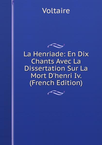 La Henriade: En Dix Chants Avec La Dissertation Sur La Mort D'henri Iv. (French Edition) - Voltaire