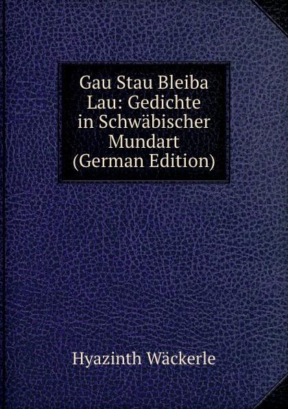 Gau Stau Bleiba Lau: Gedichte in Schwäbischer Mundart (German Edition) - Hyazinth Wäckerle