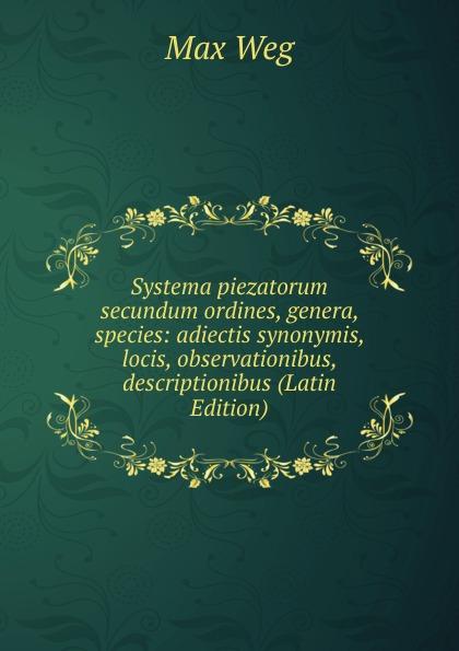 Systema piezatorum secundum ordines, genera, species: adiectis synonymis, locis, observationibus, descriptionibus (Latin Edition) - Max Weg