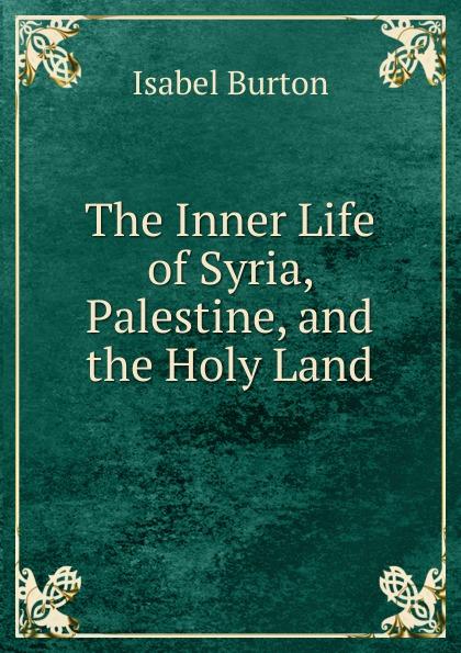 The Inner Life of Syria, Palestine, and the Holy Land - Isabel Burton