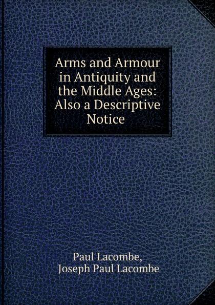 Arms and Armour in Antiquity and the Middle Ages: Also a Descriptive Notice . - Paul Lacombe, Joseph Paul Lacombe