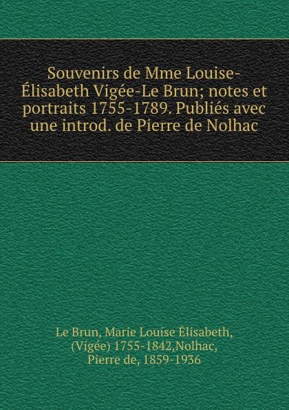 Souvenirs de Mme Louise-Élisabeth Vigée-Le Brun; notes et portraits 1755-1789. Publiés avec une introd. de Pierre de Nolhac - Le Brun, Marie Louise Élisabeth, (Vigée) 1755-1842,Nolhac, Pierre de, 1859-1936