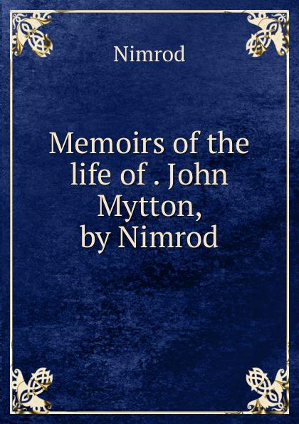 Memoirs of the life of . John Mytton, by Nimrod - Nimrod