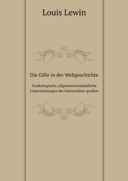 Die Gifte in der Weltgeschichte. Toxikologische, allgemeinverständliche Untersuchungen der historischen quellen - Louis Lewin