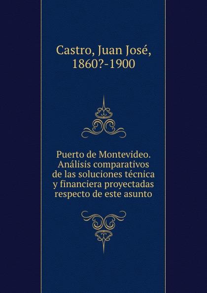 Puerto de Montevideo. Ana¿lisis comparativos de las soluciones te¿cnica y financiera proyectadas respecto de este asunto - Juan José Castro