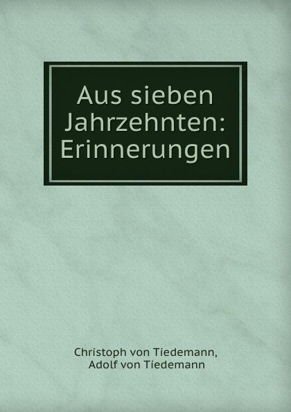 Aus sieben Jahrzehnten: Erinnerungen - Christoph von Tiedemann, Adolf von Tiedemann