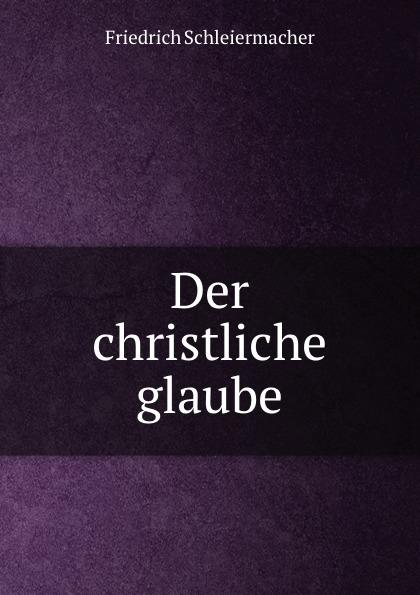 Der christliche glaube - Friedrich Schleiermacher