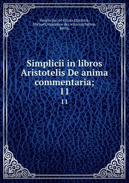 Simplicii in libros Aristotelis De anima commentaria;. 11 - Simplicius, of Cilicia,Hayduck, Michael,Akademie der wissenschaften, Berlin