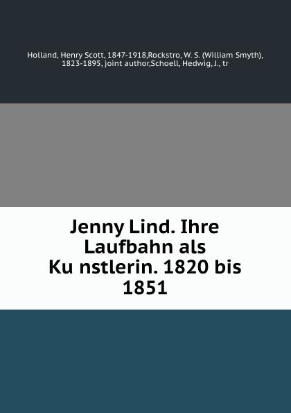 Jenny Lind. Ihre Laufbahn als Ku¿nstlerin. 1820 bis 1851 - Holland, Henry Scott, 1847-1918,Rockstro, W. S. (William Smyth), 1823-1895, joint author,Schoell, Hedwig, J., tr