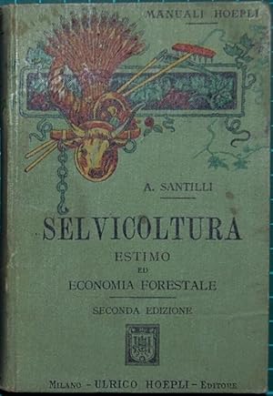 Selvicoltura. Estimo ed economia forestale dell'agronomo Agostino Santilli. Seconda edizione comp...