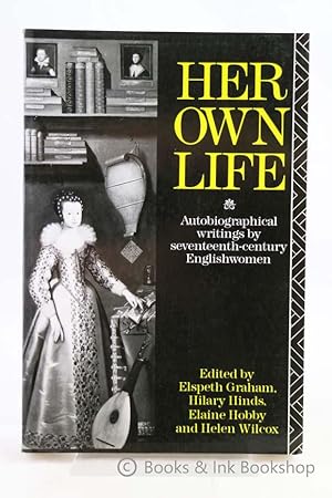 Her Own Life: Autobiographical Writings by Seventeenth-century Englishwomen