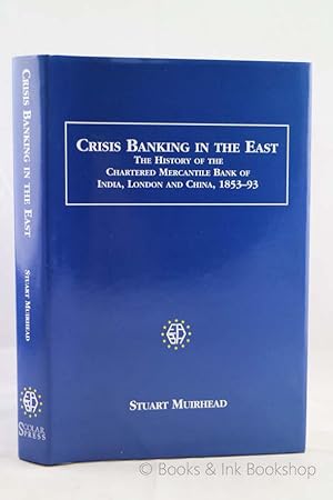 Crisis Banking in the East: The History of the Chartered Mercantile Bank of India, London and Chi...