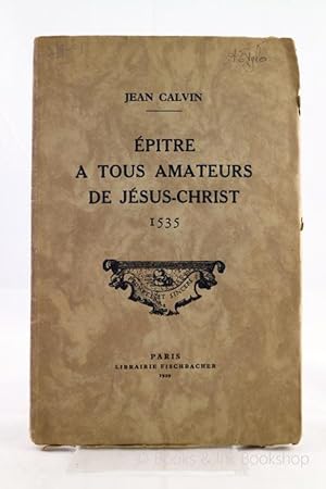 Epitre a tous Amateurs de Jesus-Christ (1535) [Publications de la Societe Calviniste de France No...