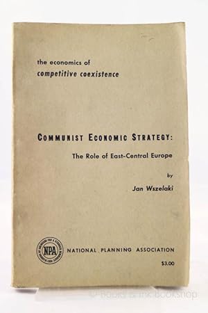 Communist Economic Strategy: The Role of East-Central Europe (The Economics of Competitive Coexis...