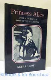 Princess Alice: Queen Victoria's Forgotten Daughter [Signed copy]