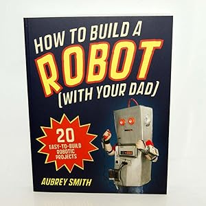 How To Build a Robot (With Your Dad): 20 easy-to-build robotic projects