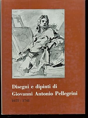 DISEGNI E DIPINTI DI GIOVANNI ANTONIO PELLEGRINI 1675 - 1741