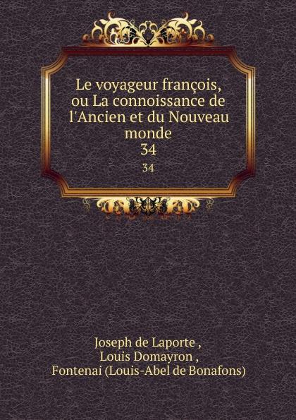 Le voyageur françois, ou La connoissance de l'Ancien et du Nouveau monde. 34 - Joseph de Laporte , Louis Domayron , Fontenai (Louis-Abel de Bonafons)