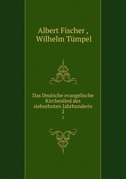 Das Deutsche evangelische Kirchenlied des siebzehnten Jahrhunderts. 2 - Albert Fischer , Wilhelm Tümpel