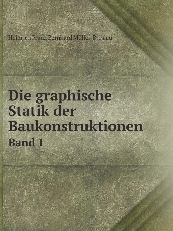 Die graphische Statik der Baukonstruktionen. Band 1 - H.F. Bernhard Müller-Breslau