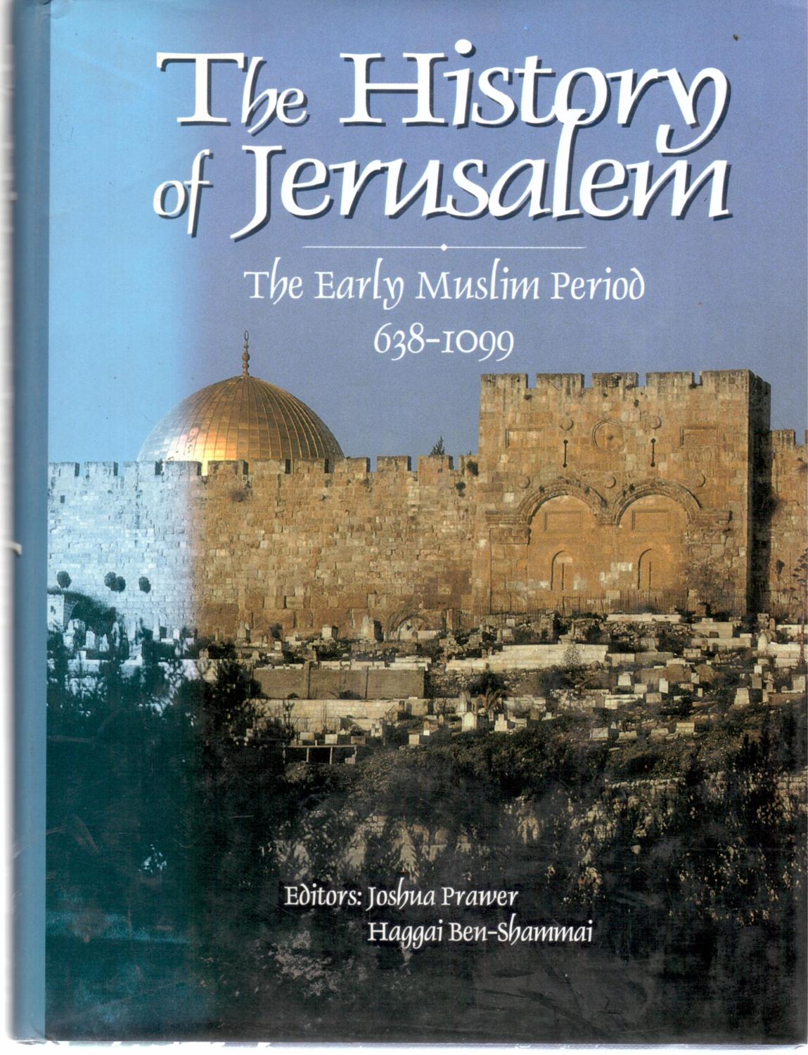 History of Jerusalem: Early Muslim Period, 638-1099 - Joshua Prawer; Haggai Ben-Shammai (Editors)