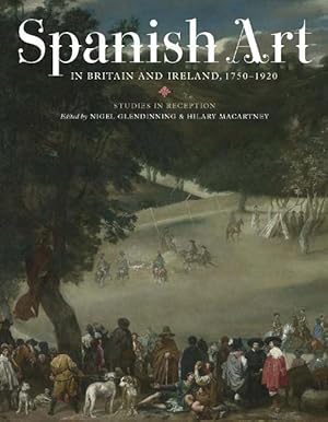 Spanish Art in Britain and Ireland, 1750-1920 : Studies in Reception in Memory of Enriqueta Harri...