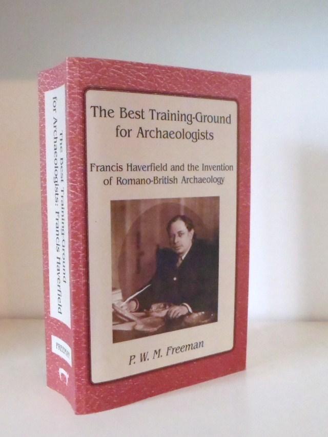 The Best Training Ground for Archaeologists: Francis Haverfield and the Invention of Romano-British Archaelolgy - Freeman, P. W. M.