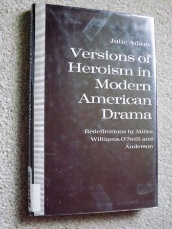 Versions of Heroism in Modern American Drama: Redefinitions by Miller, O'Neill, and Anderson - Julie Adam