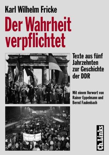 Der Wahrheit verpflichtet: Texte aus fünf Jahrzehnten zur Geschichte der DDR
