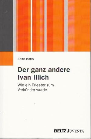 Der ganz andere Ivan Illich. Lebenslauf und konstruierte Geschichte eines Verkünders.