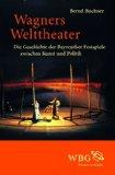 Wagners Welttheater. Die Geschichte der Bayreuther Festspiele zwischen Kunst und Politik.