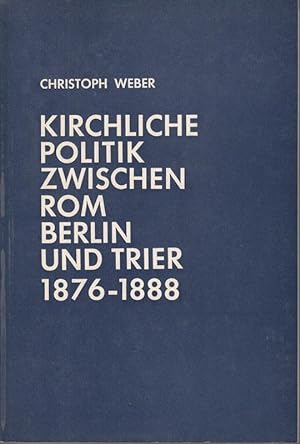 Kirchliche Politik zwischen Rom, Berlin und Trier 1876-1888. Die Beilegung des preußischen Kultur...