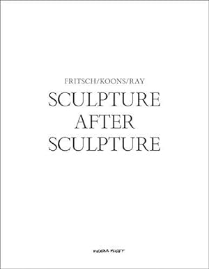 Sculpture After Sculpture - Fritsch, Koons, Ray. Moderna Museet, Stockholm, Texte von Jack Bankow...