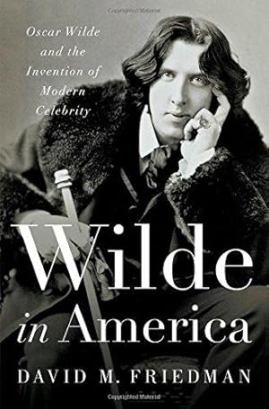 Wilde in America - Oscar Wilde and the Invention of Modern Celebrity.