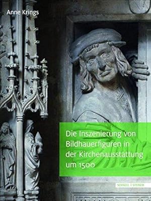 Die Inszenierung von Bildhauerfiguren in der Kirchenausstattung um 1500 - Der maister, der diß st...
