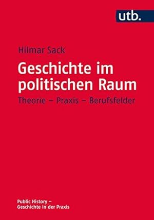 Geschichte im politischen Raum. Theorie - Praxis - Berufsfelder. Public History - Geschichte in d...