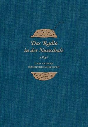 Das Radio in der Nussschale und andere Objektgeschichten. Aus den Sammlungen der Museumsstiftung ...