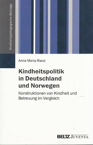 Kindheitspolitik in Deutschland und Norwegen. Konstruktionen von Kindheit und Betreuung im Vergle...