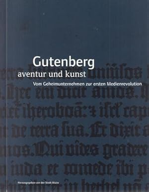 Gutenberg - Aventur und Kunst. Vom Geheimunternehmen zur ersten Medienrevolution. Anlässlich des ...